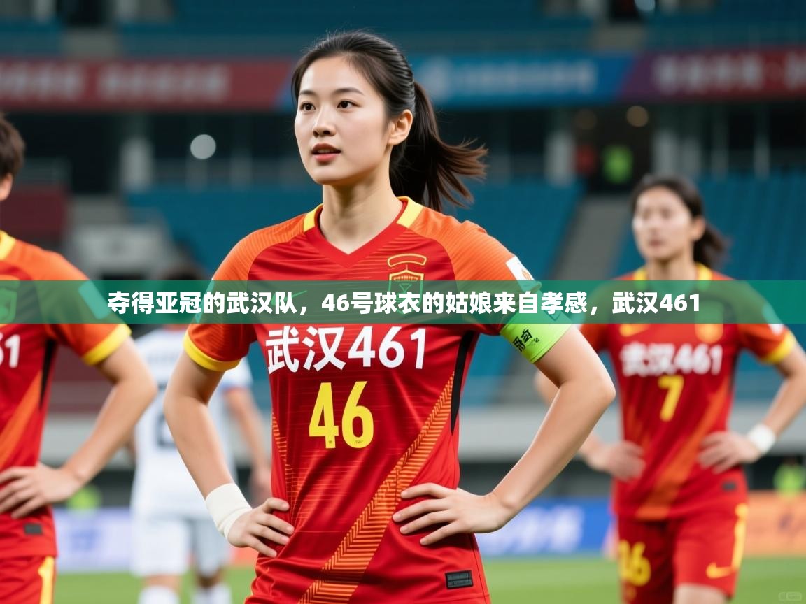 2025爱游戏体育在线入口夺得亚冠的武汉队,46号球衣的姑娘来自孝感,武汉461 第4张