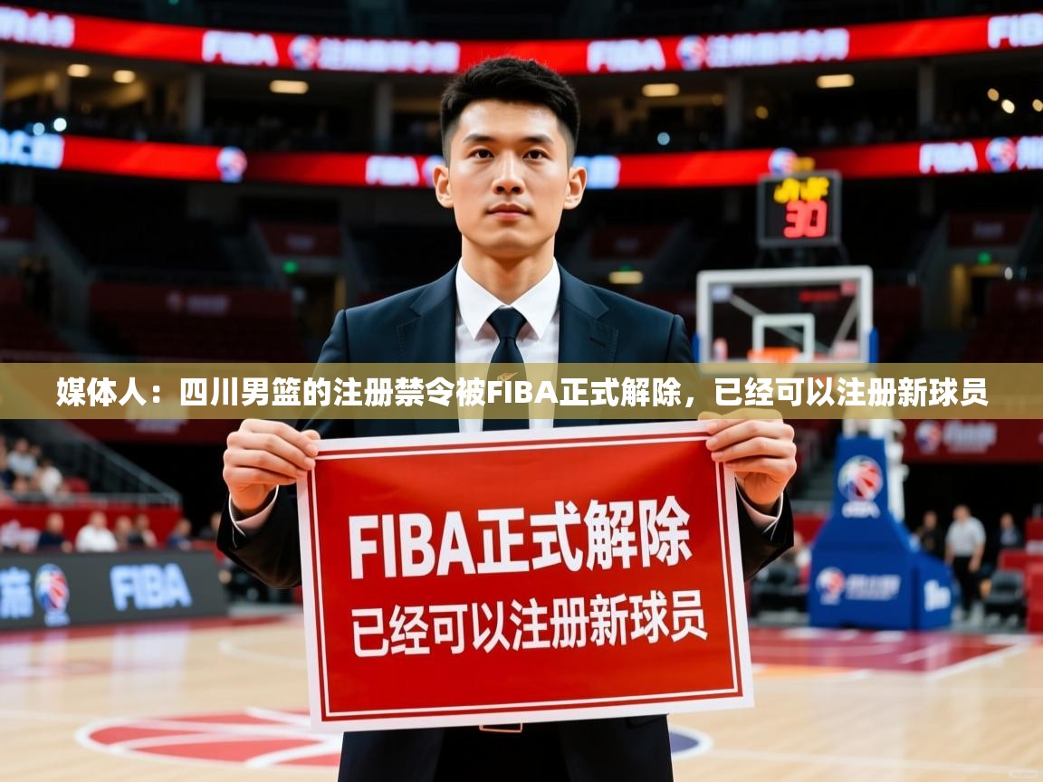 2025爱游戏体育注册优惠媒体人:四川男篮的注册禁令被FIBA正式解除,已经可以注册新球员 第1张