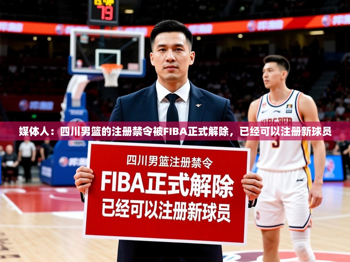 2025爱游戏体育注册优惠媒体人:四川男篮的注册禁令被FIBA正式解除,已经可以注册新球员 第3张