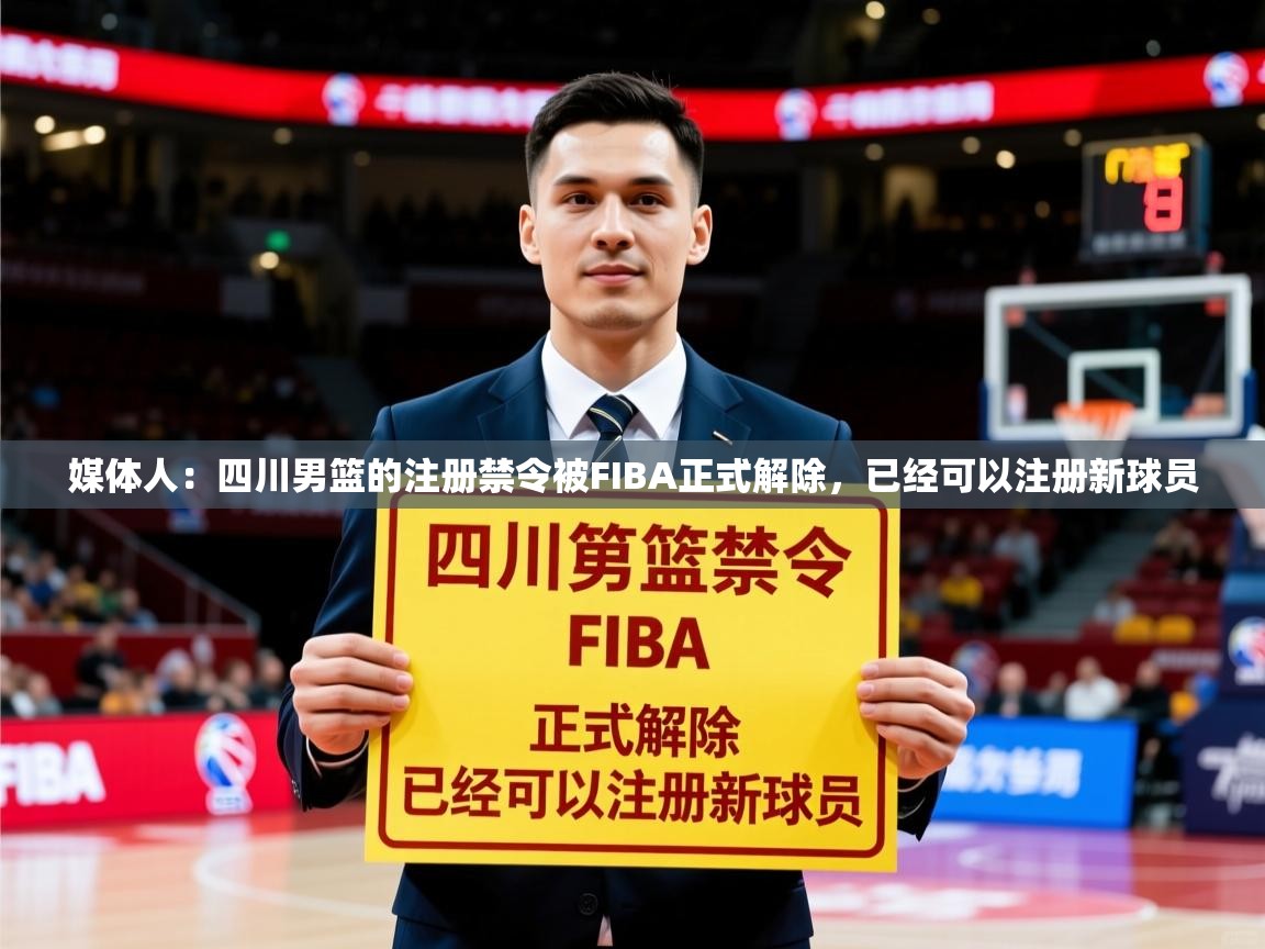2025爱游戏体育注册优惠媒体人:四川男篮的注册禁令被FIBA正式解除,已经可以注册新球员 第2张