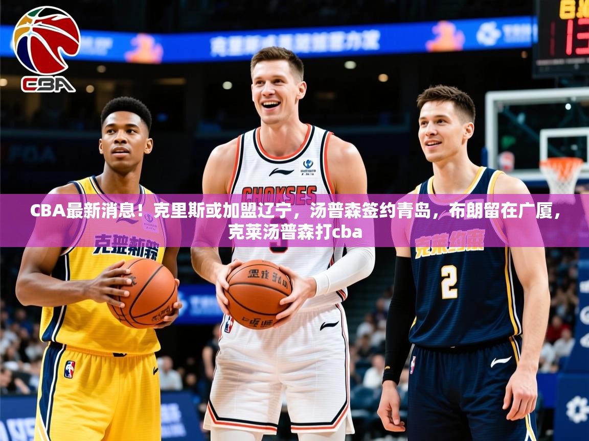 2025爱游戏ayx体育app官方网站入口CBA最新消息！克里斯或加盟辽宁，汤普森签约青岛，布朗留在广厦，克莱汤普森打cba  第1张