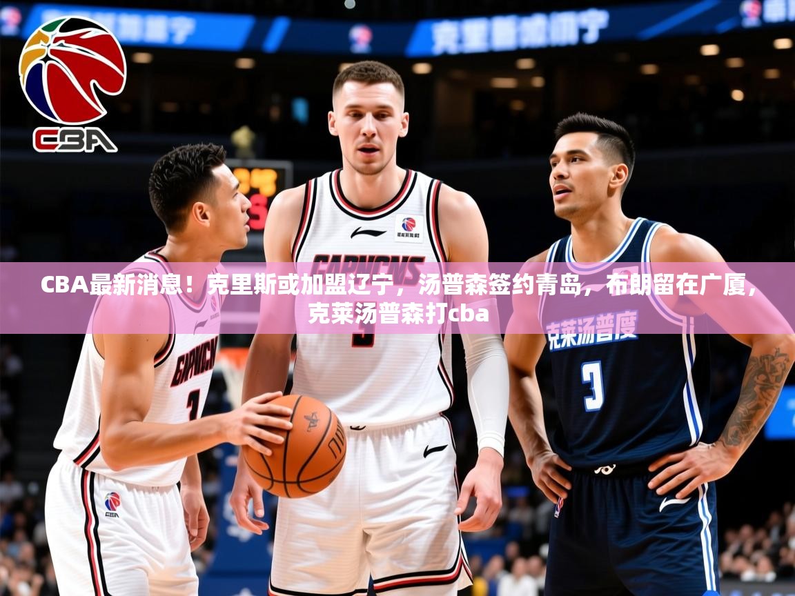 2025爱游戏ayx体育app官方网站入口CBA最新消息！克里斯或加盟辽宁，汤普森签约青岛，布朗留在广厦，克莱汤普森打cba  第2张