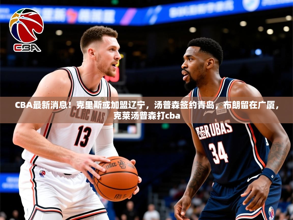 2025爱游戏ayx体育app官方网站入口CBA最新消息！克里斯或加盟辽宁，汤普森签约青岛，布朗留在广厦，克莱汤普森打cba  第3张