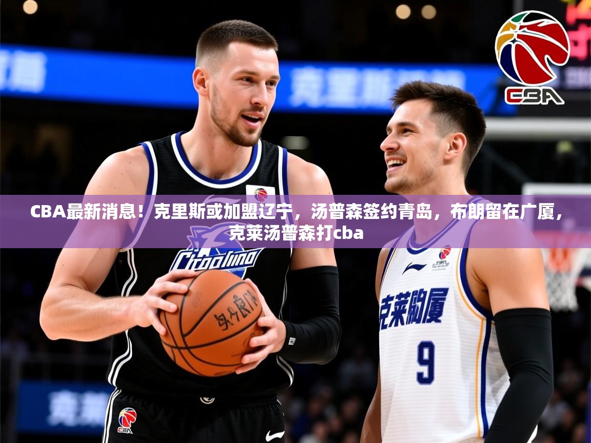2025爱游戏ayx体育app官方网站入口CBA最新消息！克里斯或加盟辽宁，汤普森签约青岛，布朗留在广厦，克莱汤普森打cba  第4张