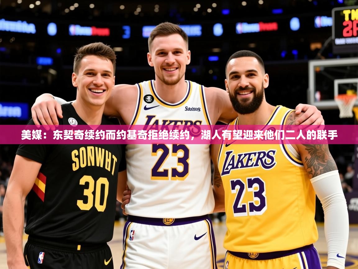 2025爱游戏体育在线娱乐美媒:东契奇续约而约基奇拒绝续约,湖人有望迎来他们二人的联手 第1张