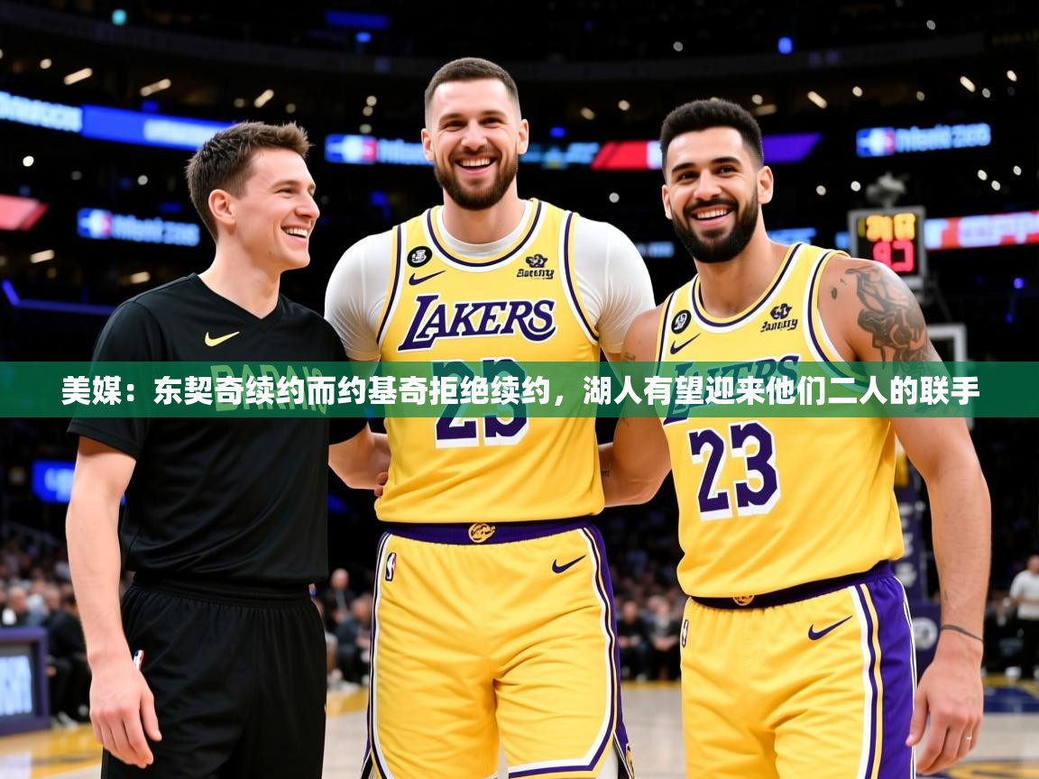 2025爱游戏体育在线娱乐美媒:东契奇续约而约基奇拒绝续约,湖人有望迎来他们二人的联手 第4张