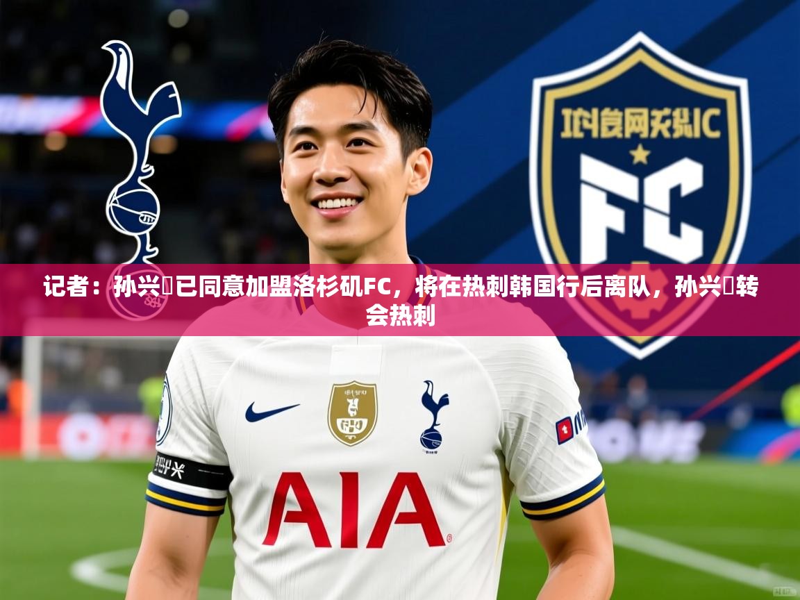 2025爱游戏ayx体育官网登录入口记者:孙兴慜已同意加盟洛杉矶FC,将在热刺韩国行后离队,孙兴慜转会热刺 第3张