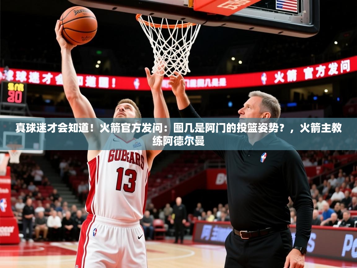 2025爱游戏体育网页版登录入口真球迷才会知道!火箭官方发问:图几是阿门的投篮姿势?,火箭主教练阿德尔曼 第1张