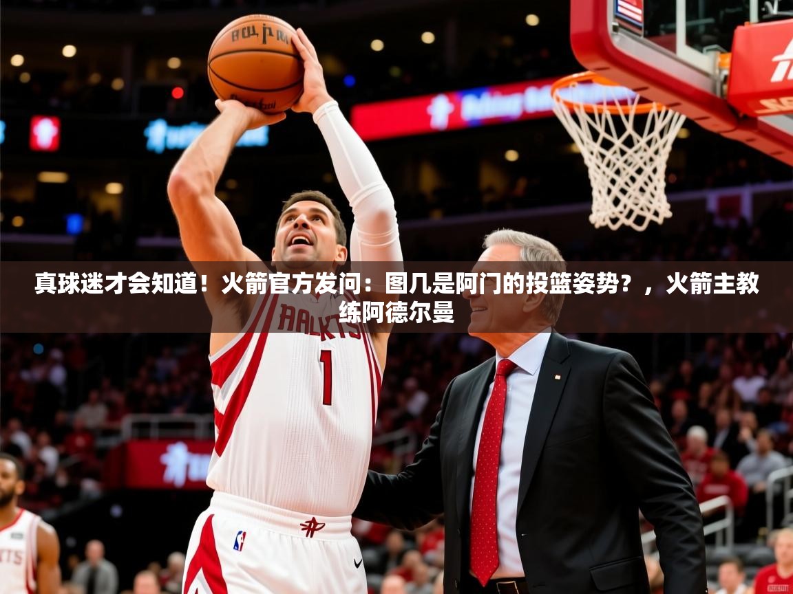 2025爱游戏体育网页版登录入口真球迷才会知道!火箭官方发问:图几是阿门的投篮姿势?,火箭主教练阿德尔曼 第2张
