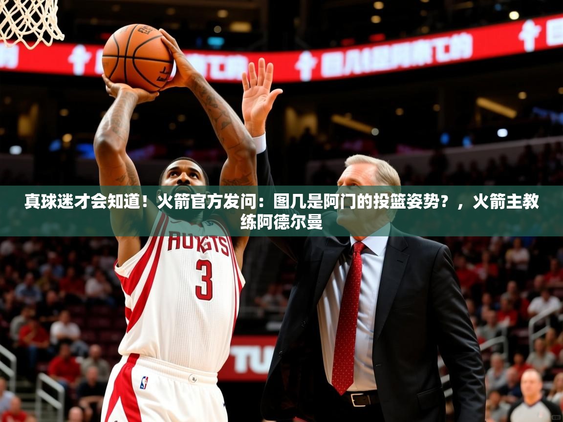 2025爱游戏体育网页版登录入口真球迷才会知道!火箭官方发问:图几是阿门的投篮姿势?,火箭主教练阿德尔曼 第3张