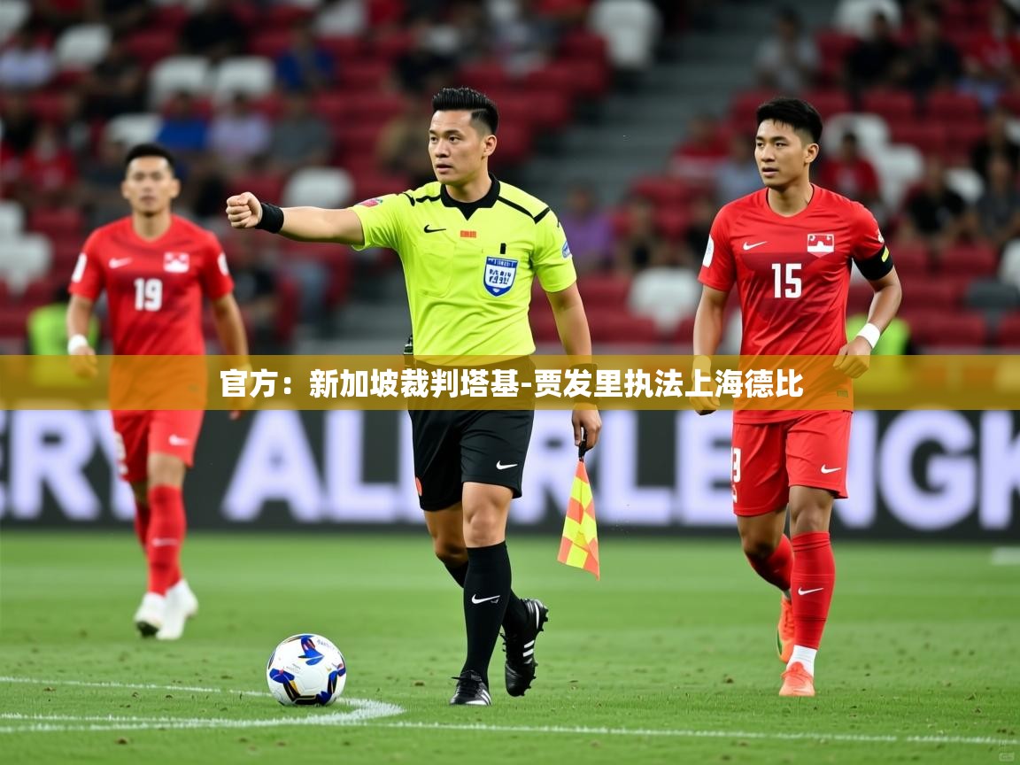 2025爱游戏体育(中国)官方网站官方：新加坡裁判塔基-贾发里执法上海德比  第1张
