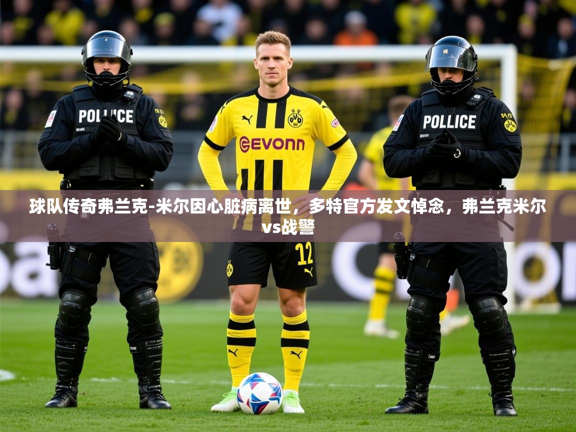 2025爱游戏体育注册首页球队传奇弗兰克-米尔因心脏病离世，多特官方发文悼念，弗兰克米尔vs战警  第3张