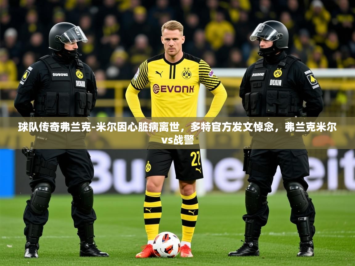 2025爱游戏体育注册首页球队传奇弗兰克-米尔因心脏病离世，多特官方发文悼念，弗兰克米尔vs战警  第2张