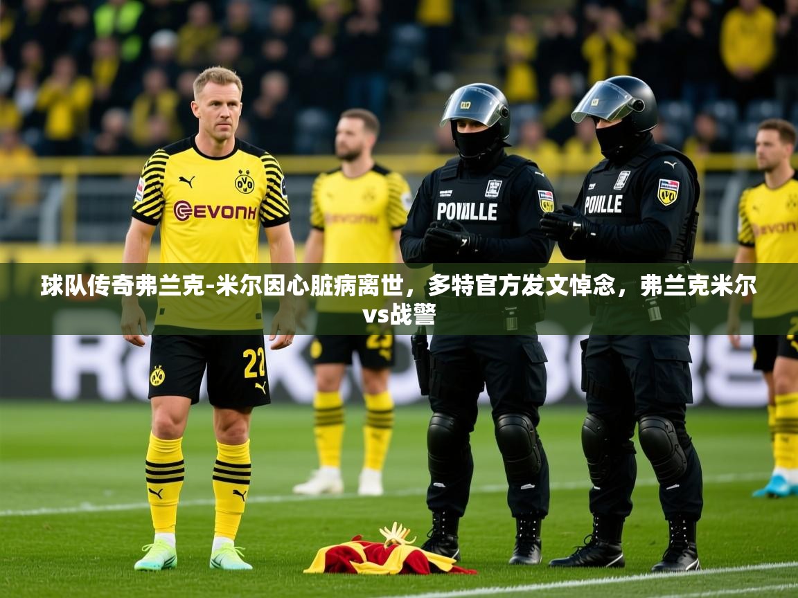 2025爱游戏体育注册首页球队传奇弗兰克-米尔因心脏病离世，多特官方发文悼念，弗兰克米尔vs战警  第4张
