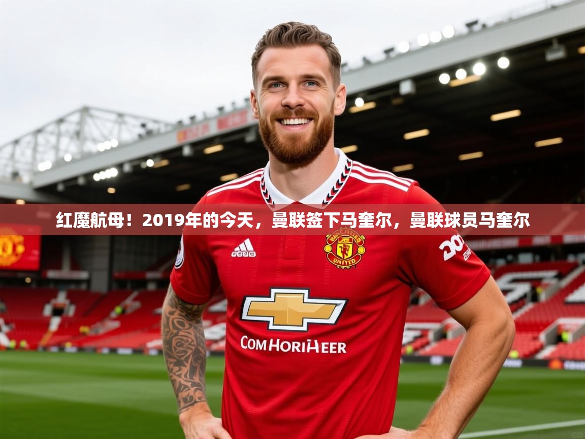 2025爱游戏体育注册官网红魔航母！2019年的今天，曼联签下马奎尔，曼联球员马奎尔  第1张