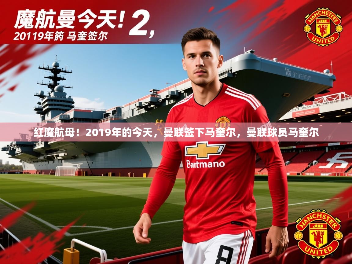 2025爱游戏体育注册官网红魔航母！2019年的今天，曼联签下马奎尔，曼联球员马奎尔  第2张
