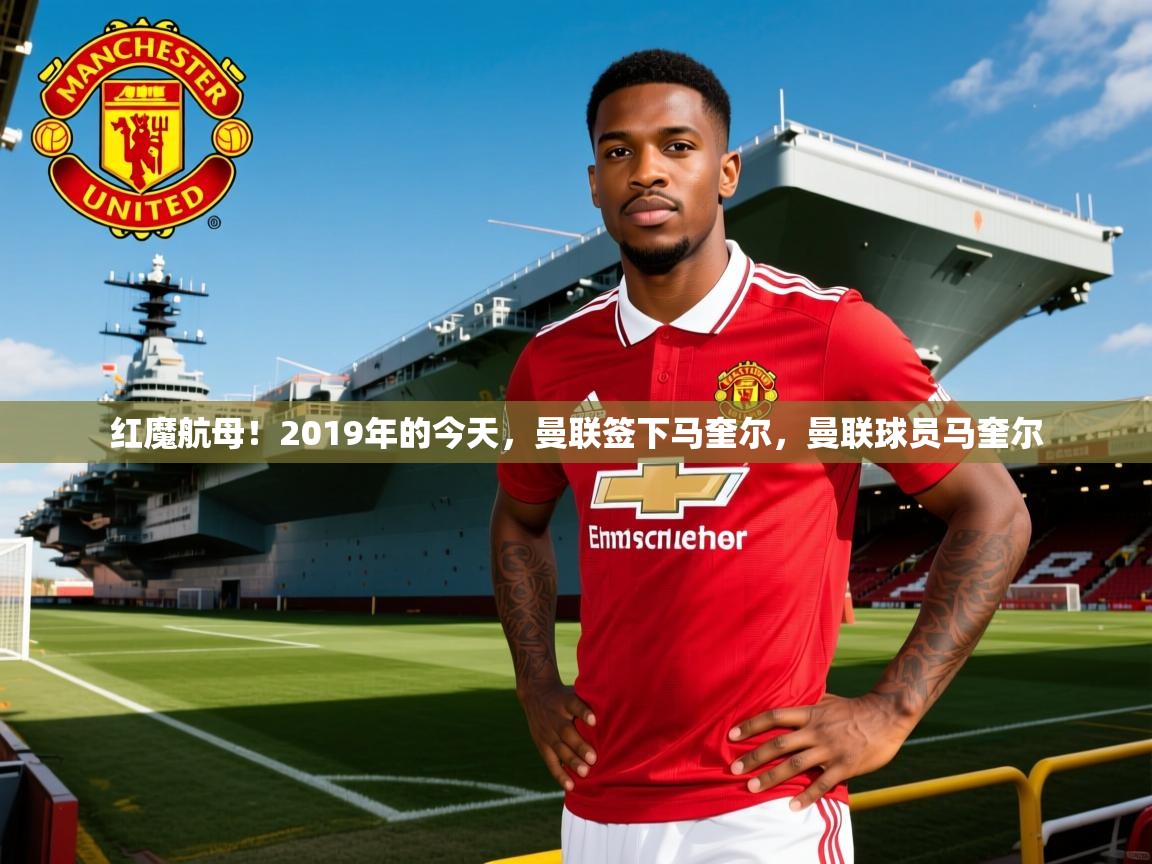 2025爱游戏体育注册官网红魔航母！2019年的今天，曼联签下马奎尔，曼联球员马奎尔  第3张