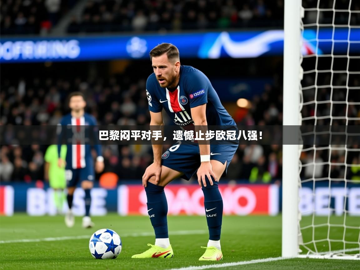 2025爱游戏体育注册首页巴黎闷平对手，遗憾止步欧冠八强！  第4张
