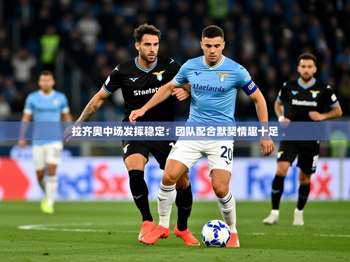 2025爱游戏体育在线注册拉齐奥中场发挥稳定：团队配合默契情趣十足  第1张