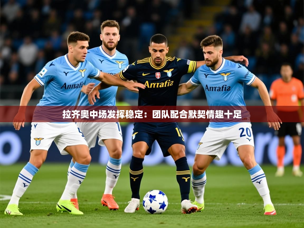 2025爱游戏体育在线注册拉齐奥中场发挥稳定：团队配合默契情趣十足  第2张