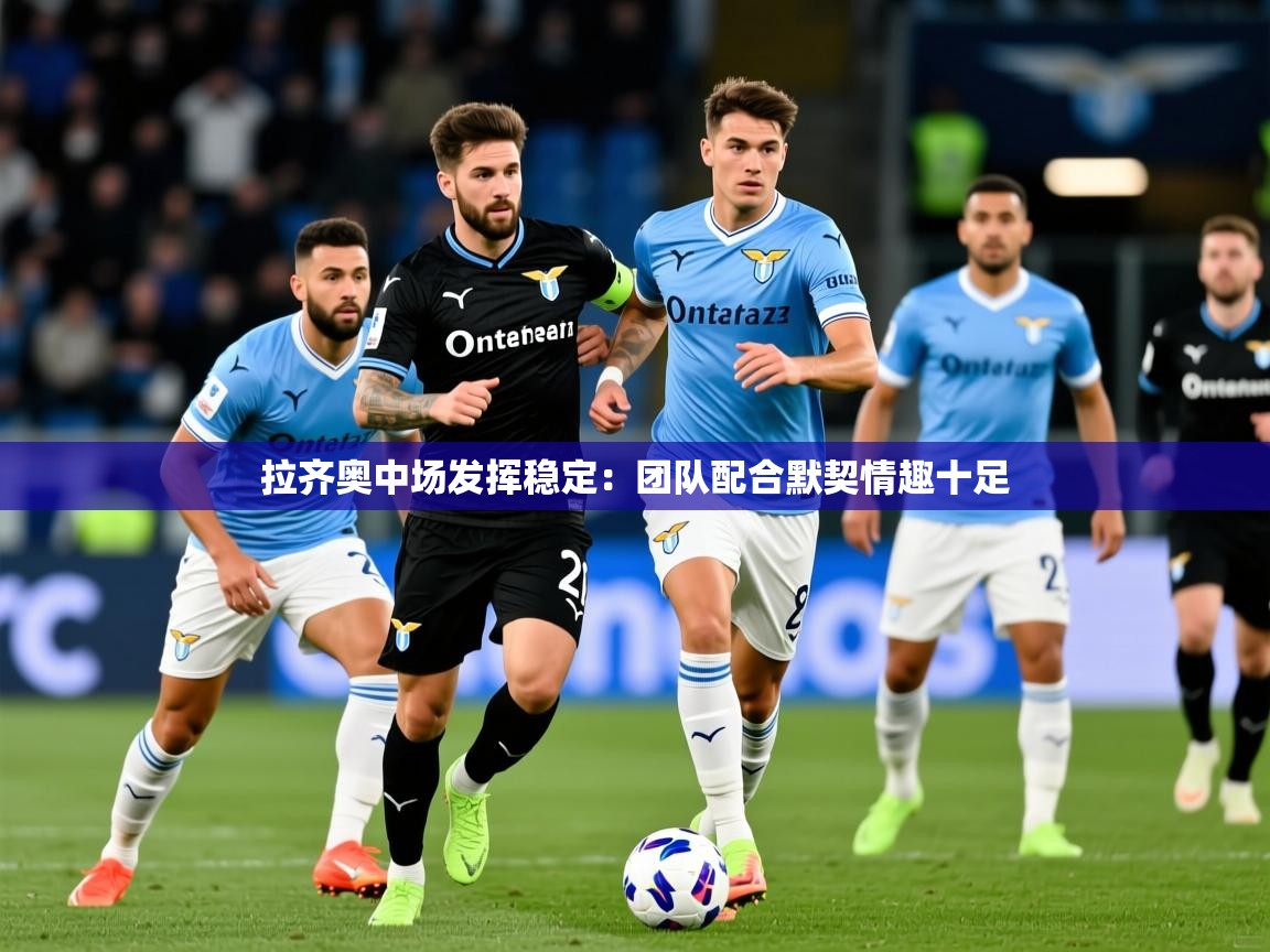 2025爱游戏体育在线注册拉齐奥中场发挥稳定：团队配合默契情趣十足  第3张