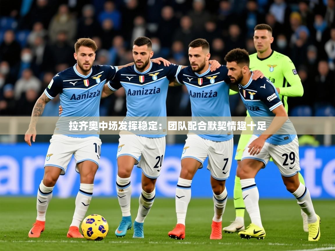 2025爱游戏体育在线注册拉齐奥中场发挥稳定：团队配合默契情趣十足  第4张