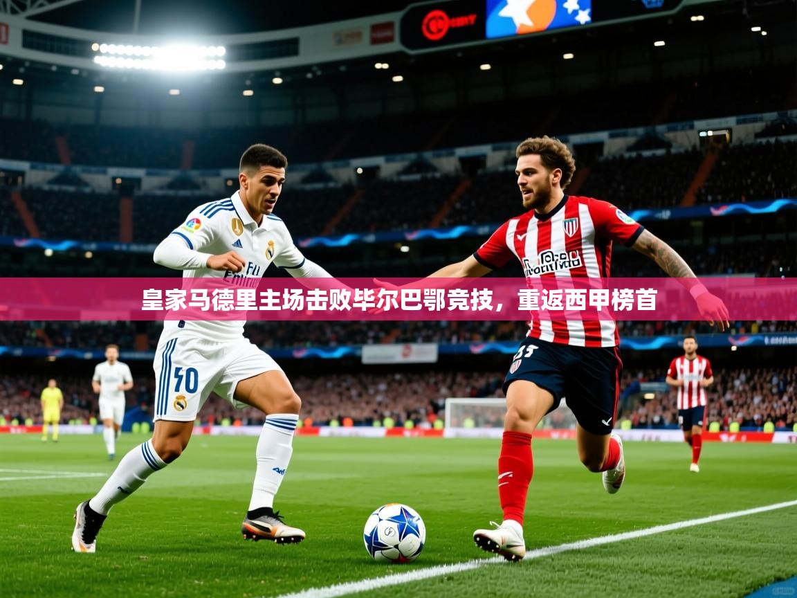 2026爱游戏体育app官网入口皇家马德里主场击败毕尔巴鄂竞技,重返西甲榜首 第3张