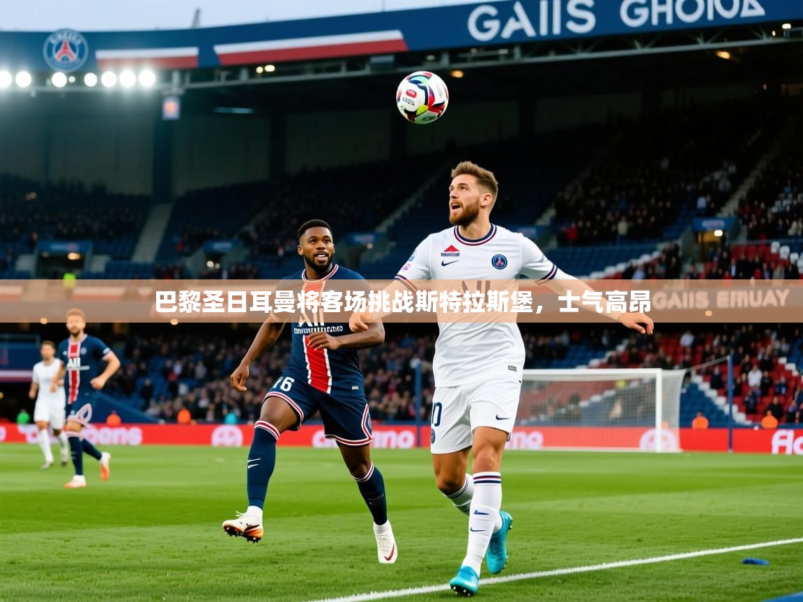 2026爱游戏体育注册官网巴黎圣日耳曼将客场挑战斯特拉斯堡,士气高昂 第1张