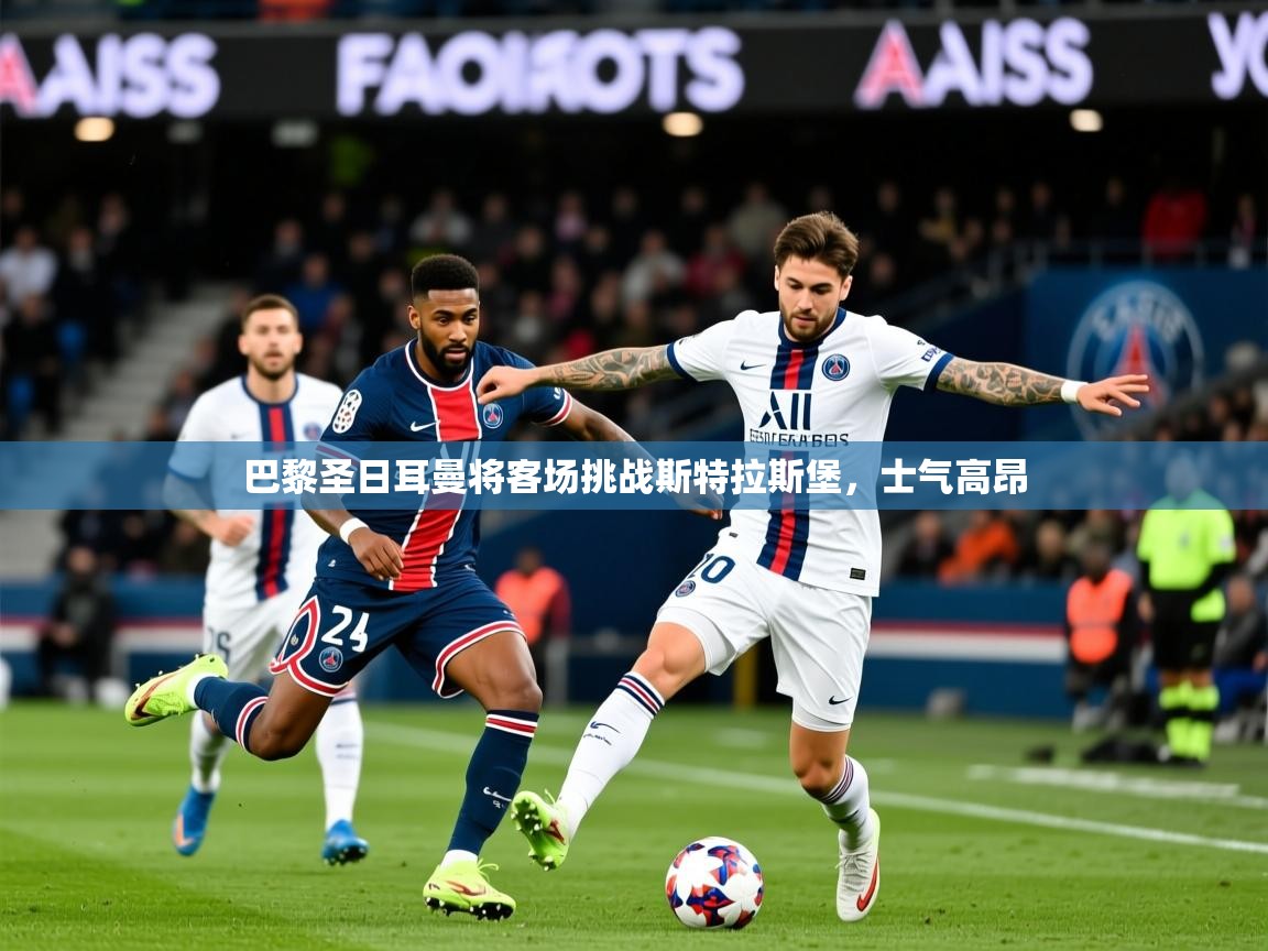 2026爱游戏体育注册官网巴黎圣日耳曼将客场挑战斯特拉斯堡,士气高昂 第2张