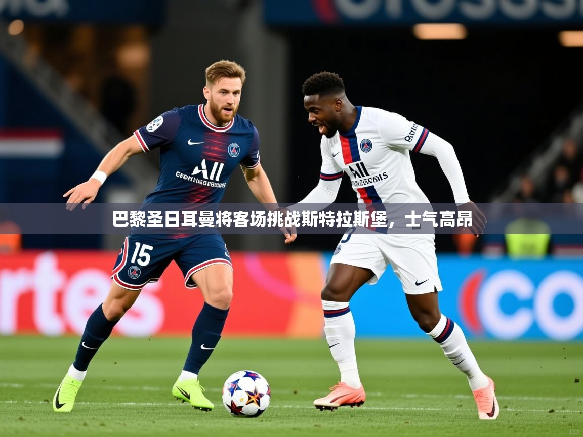 2026爱游戏体育注册官网巴黎圣日耳曼将客场挑战斯特拉斯堡,士气高昂 第4张