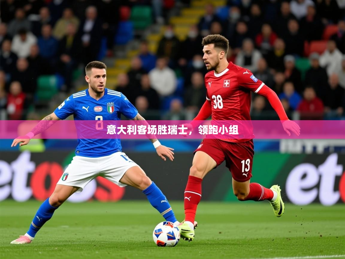 2026爱游戏ayx体育官方入口意大利客场胜瑞士，领跑小组  第2张