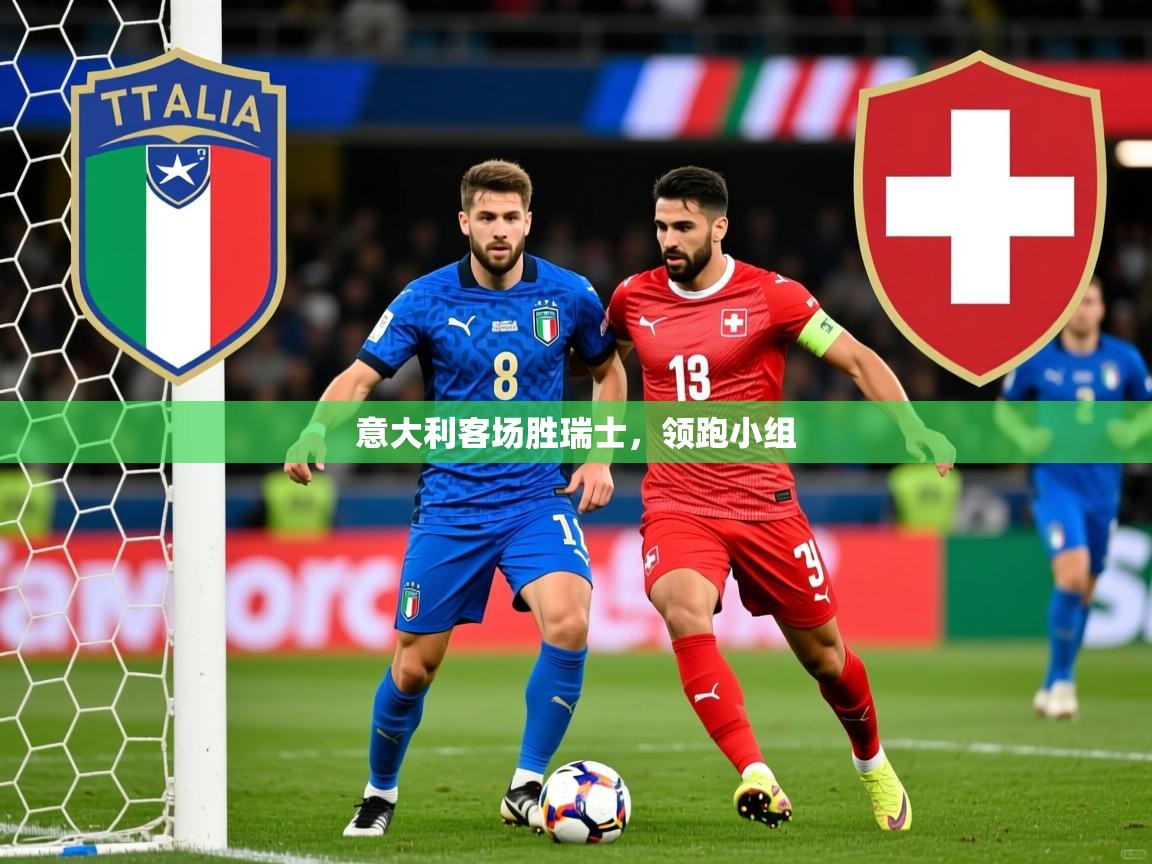 2026爱游戏ayx体育官方入口意大利客场胜瑞士，领跑小组  第4张