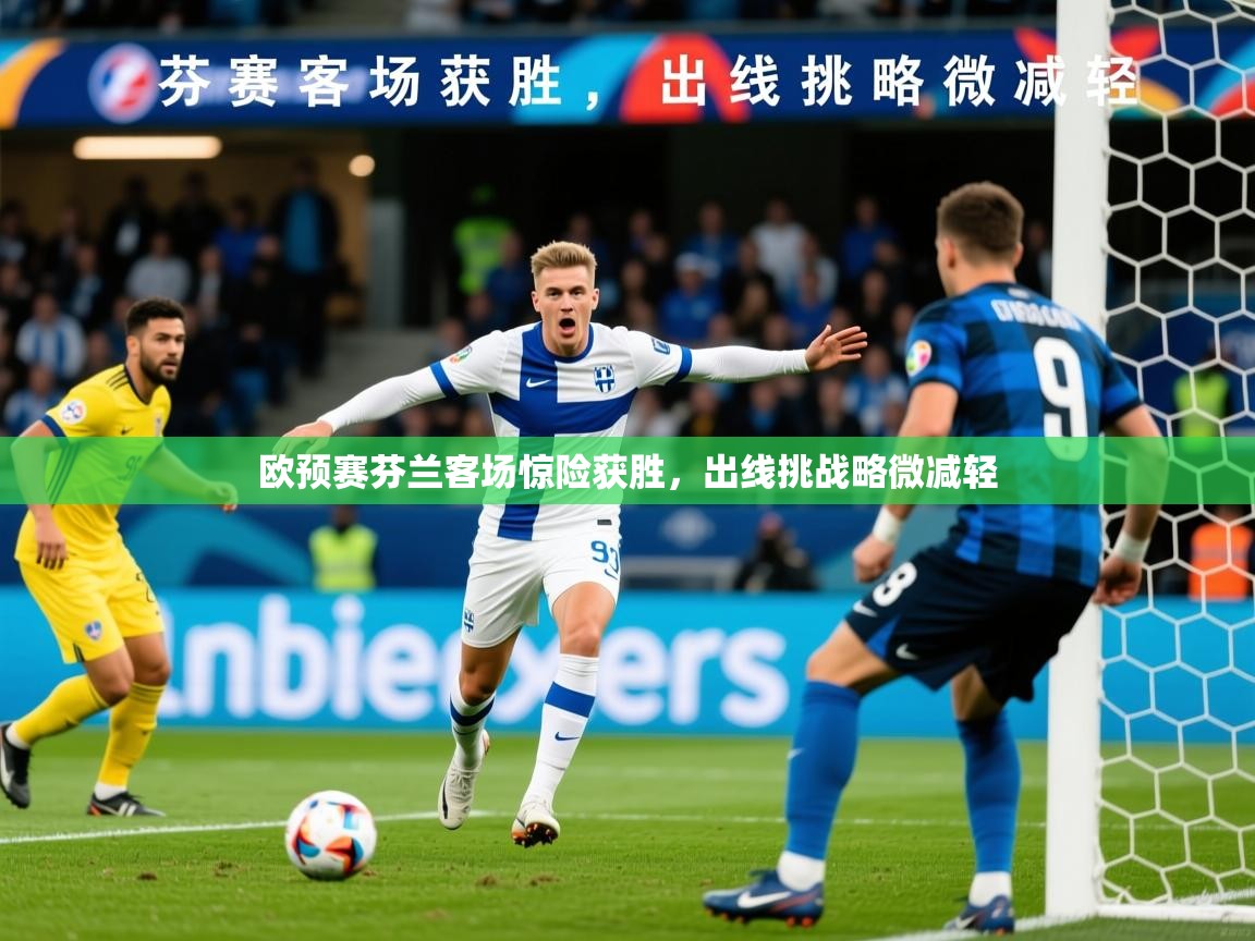 2026爱游戏体育在线欧预赛芬兰客场惊险获胜,出线挑战略微减轻 第4张