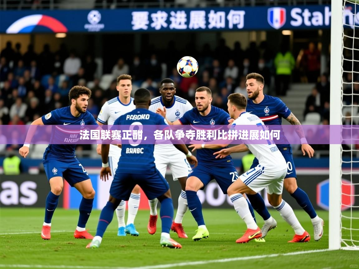 2026爱游戏体育官网网页登录法国联赛正酣，各队争夺胜利比拼进展如何  第2张