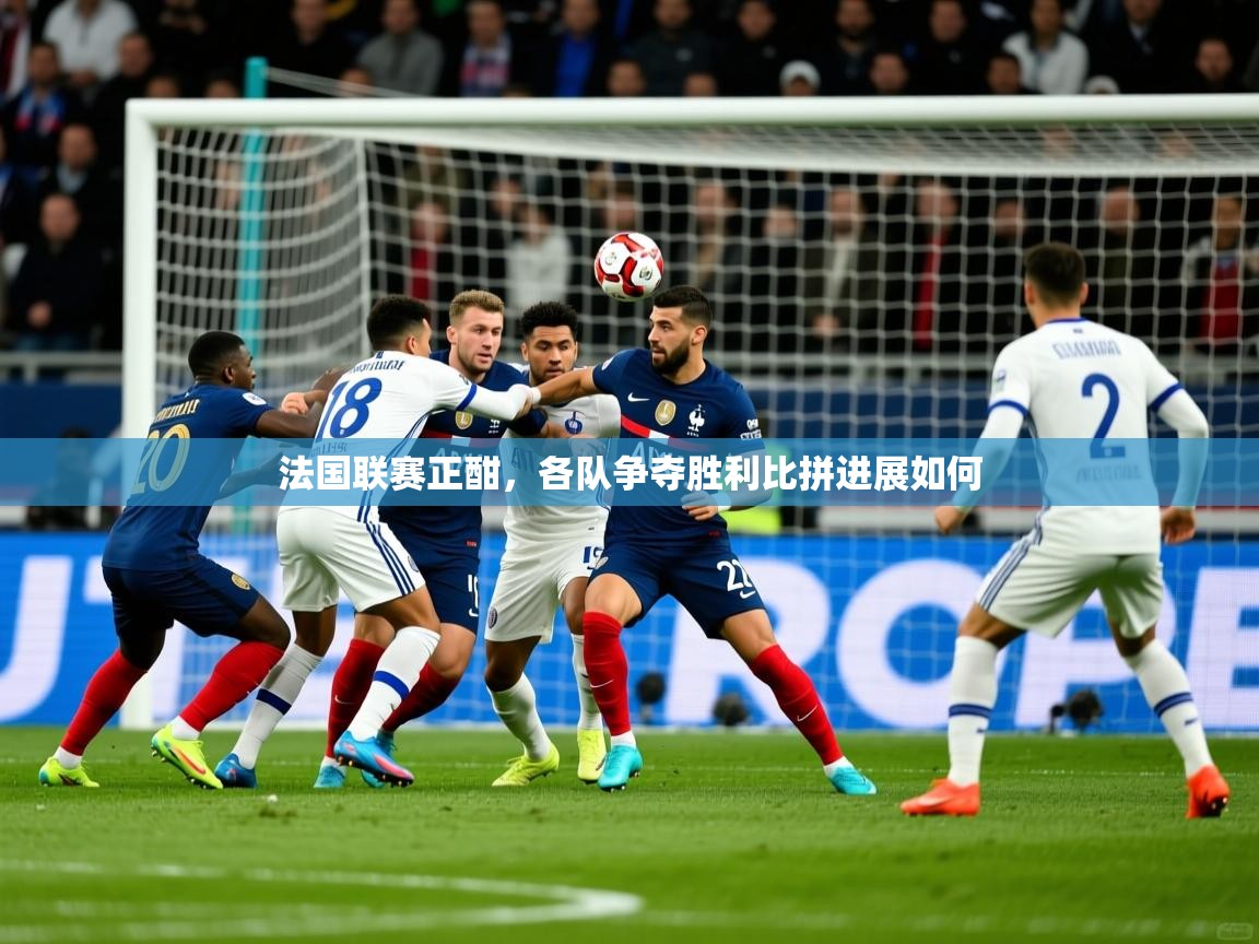 2026爱游戏体育官网网页登录法国联赛正酣，各队争夺胜利比拼进展如何  第1张