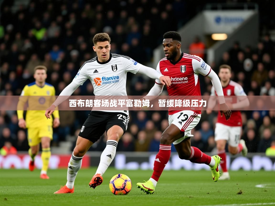 2026爱游戏体育注册账号西布朗客场战平富勒姆，暂缓降级压力  第1张