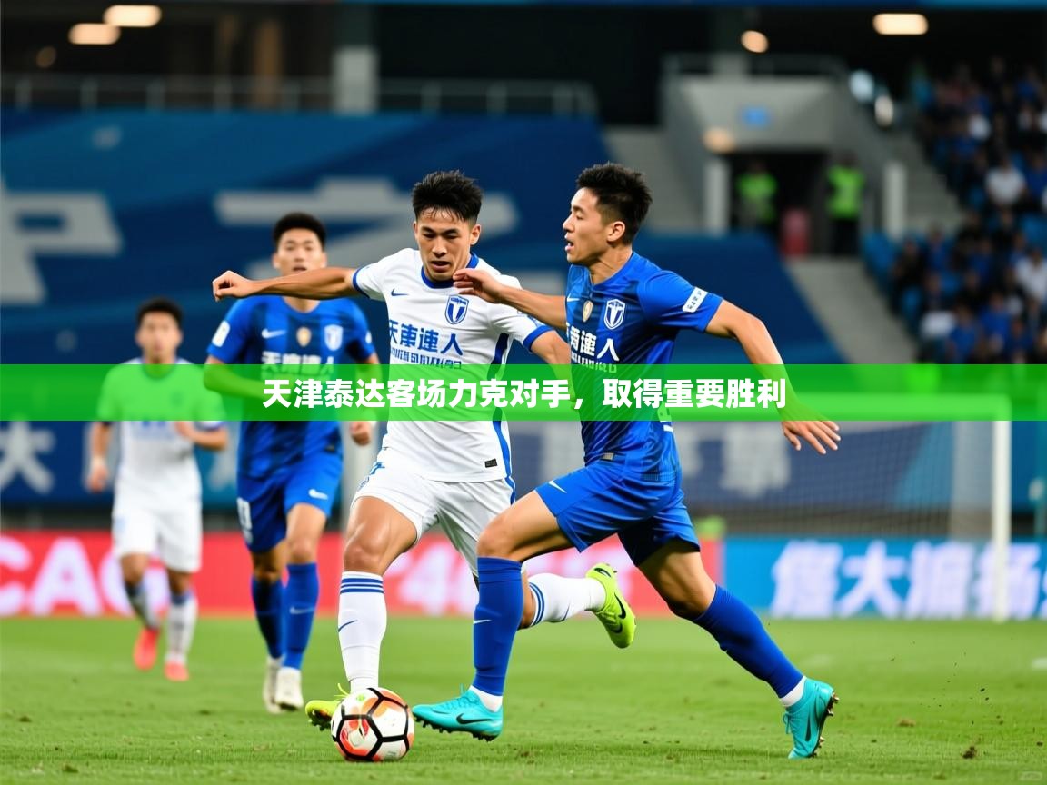 2026爱游戏体育在线网站登录天津泰达客场力克对手，取得重要胜利  第4张