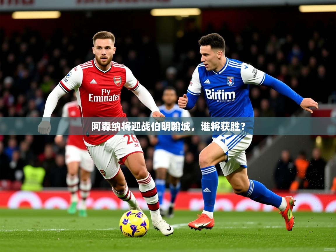 2026爱游戏体育注册首页阿森纳将迎战伯明翰城，谁将获胜？  第2张