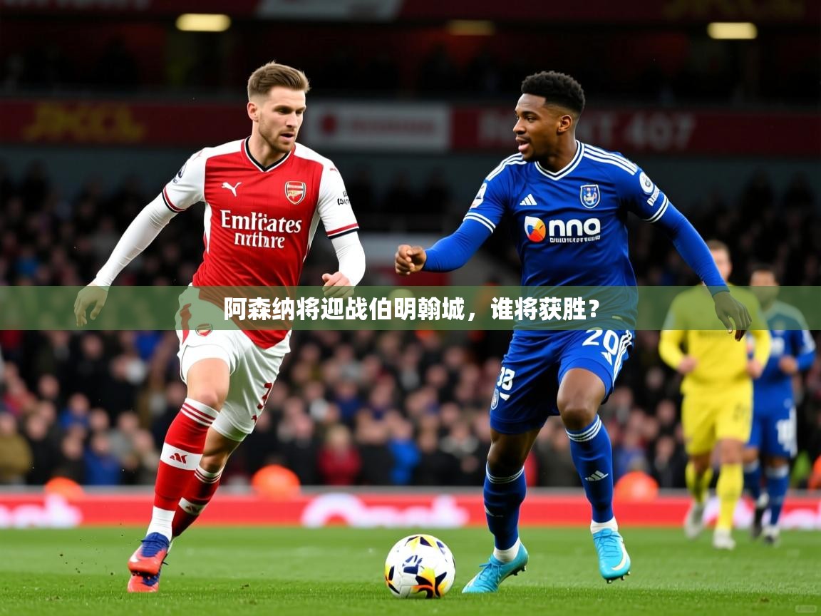 2026爱游戏体育注册首页阿森纳将迎战伯明翰城，谁将获胜？  第4张