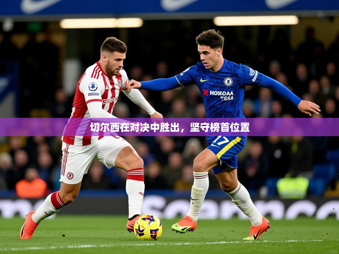 2026爱游戏体育手机版官网切尔西在对决中胜出，坚守榜首位置  第2张