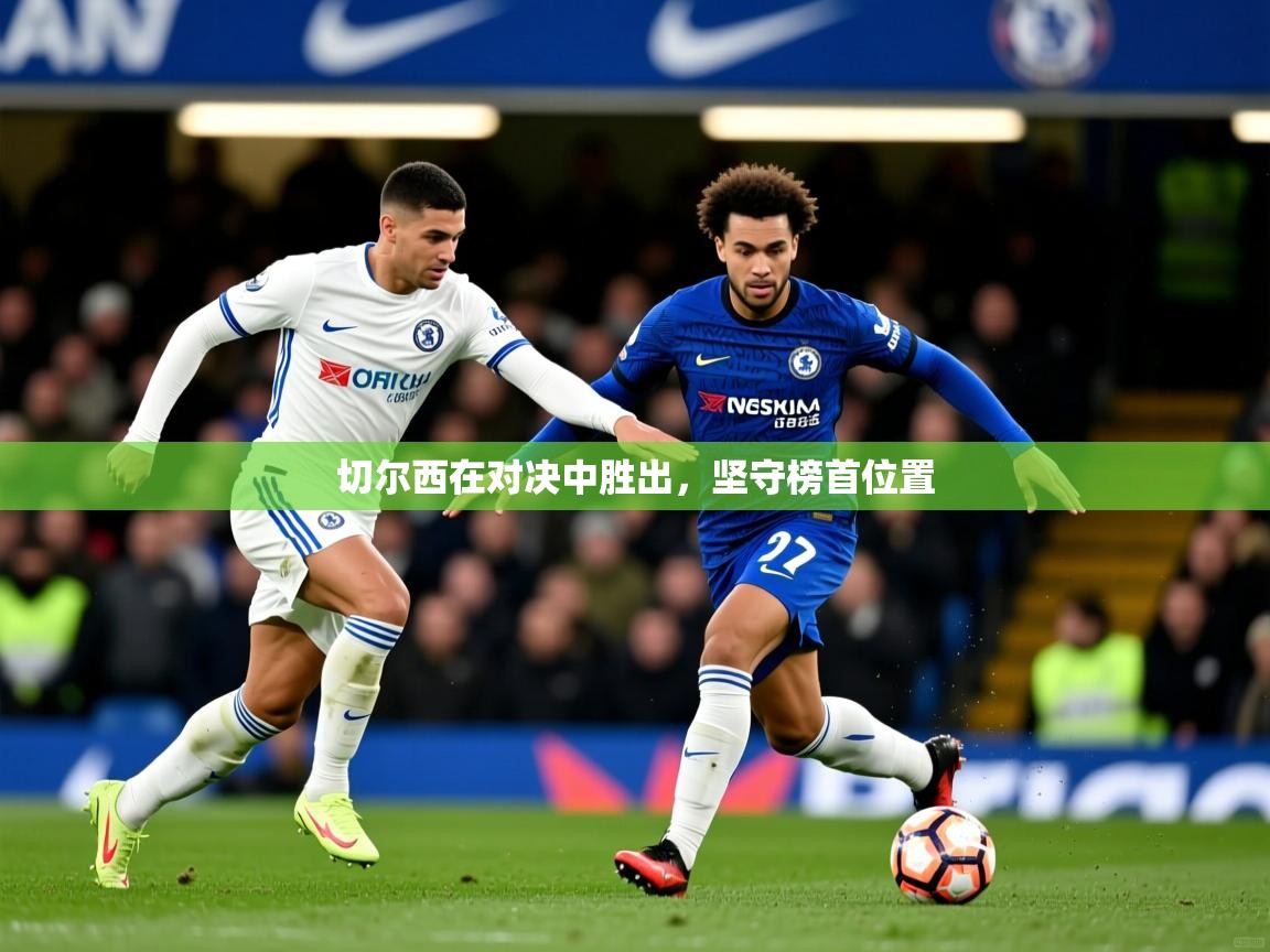 2026爱游戏体育手机版官网切尔西在对决中胜出，坚守榜首位置  第3张