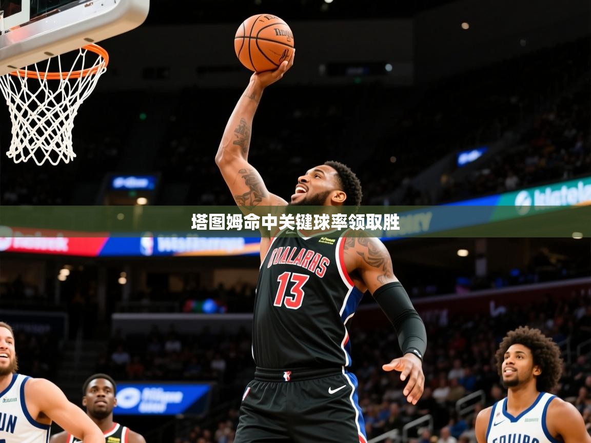 2026爱游戏体育app登录入口官网塔图姆命中关键球率领取胜 第1张