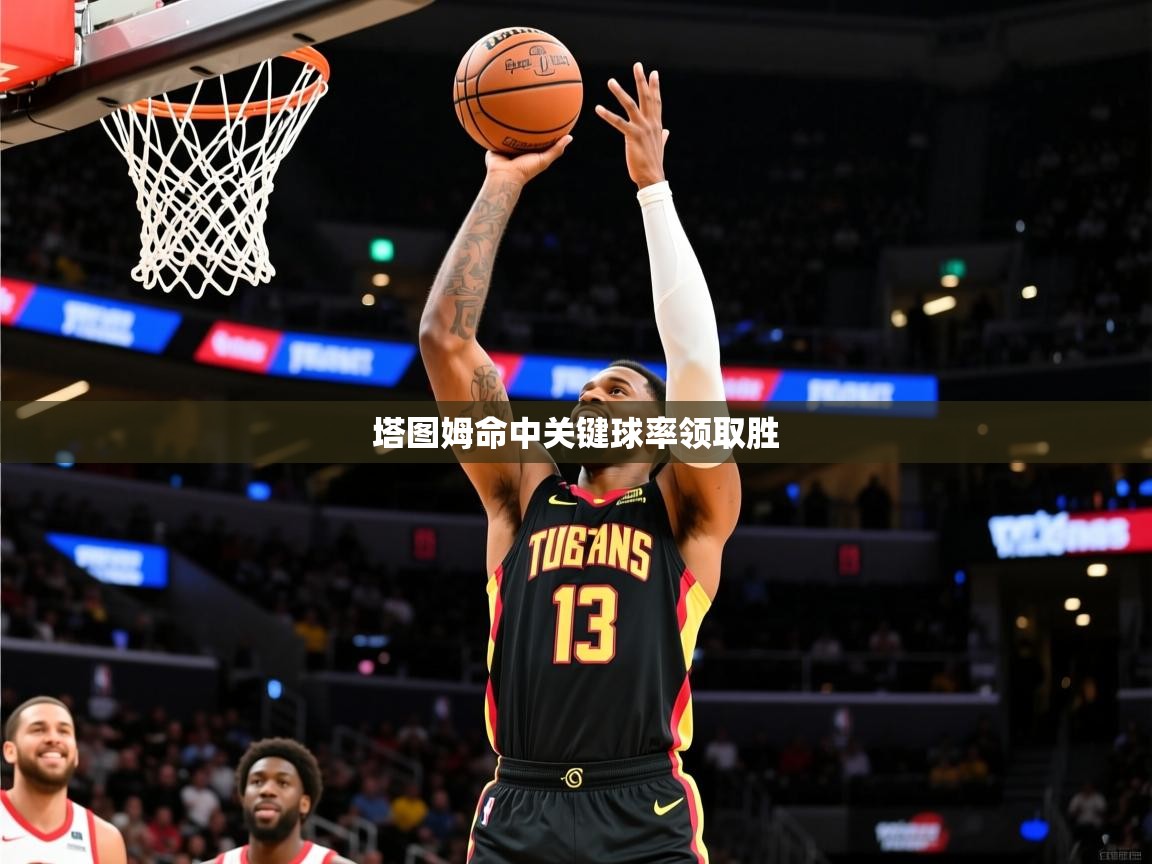 2026爱游戏体育app登录入口官网塔图姆命中关键球率领取胜 第2张