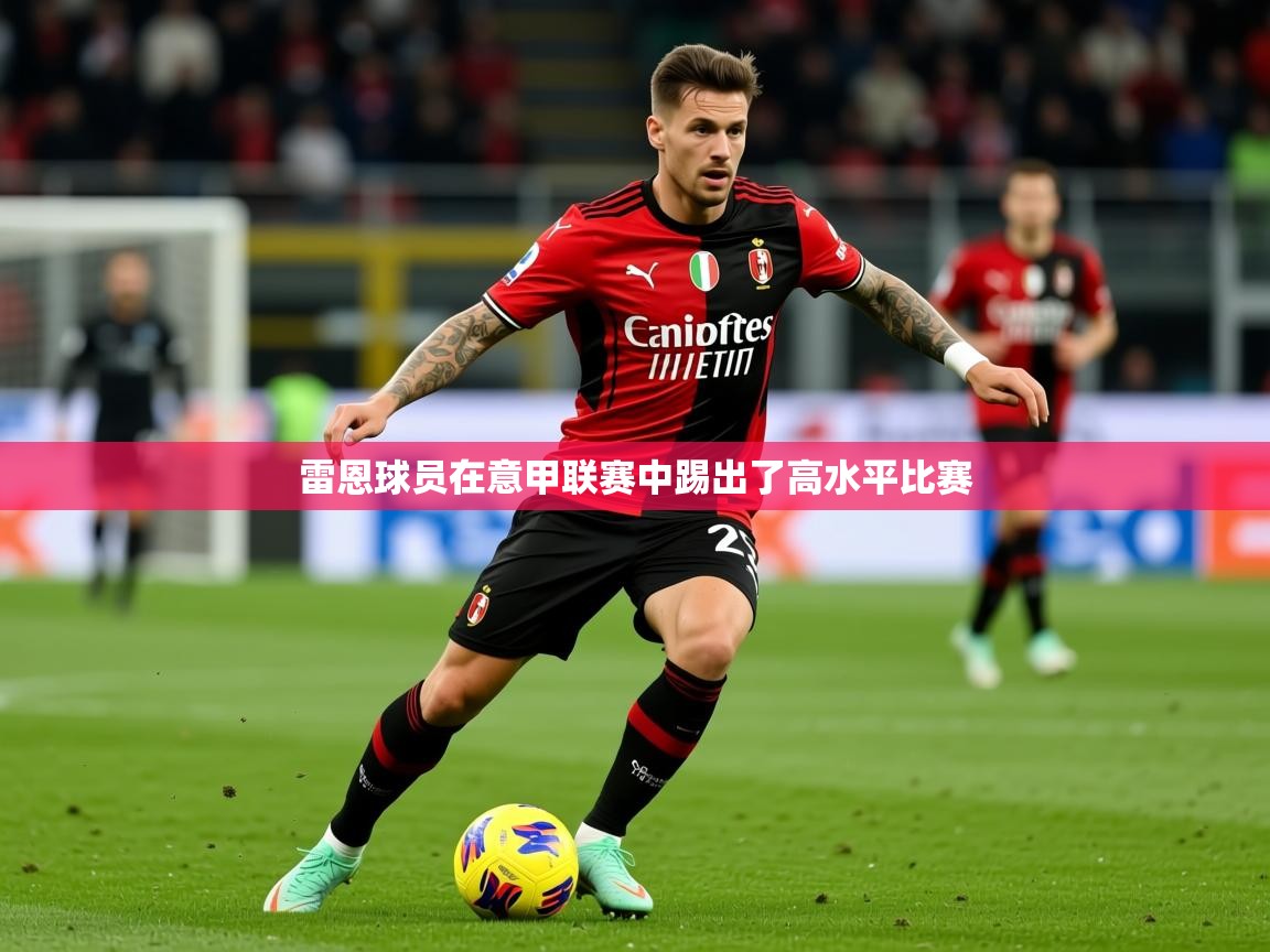 2026爱游戏体育平台登录网页版雷恩球员在意甲联赛中踢出了高水平比赛 第2张