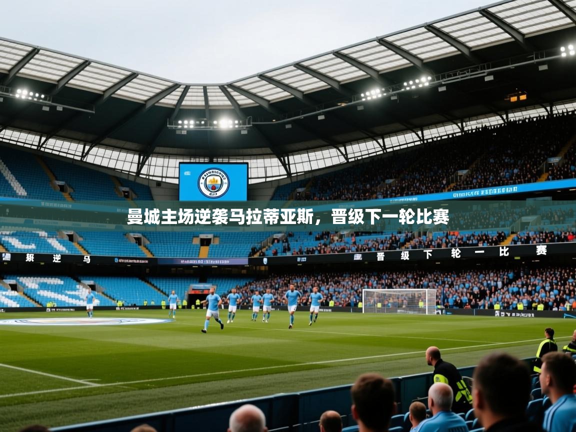 2026爱游戏体育在线平台下载曼城主场逆袭马拉蒂亚斯,晋级下一轮比赛 第4张