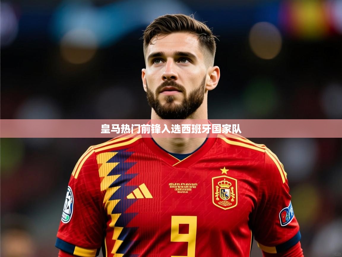 2026爱体育游戏网站皇马热门前锋入选西班牙国家队  第3张