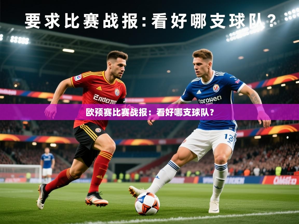2026爱游戏体育登录口网页版欧预赛比赛战报:看好哪支球队? 第2张