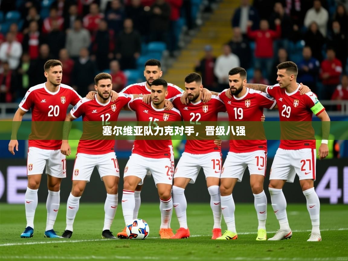 2026爱游戏体育在线注册塞尔维亚队力克对手,晋级八强 第1张