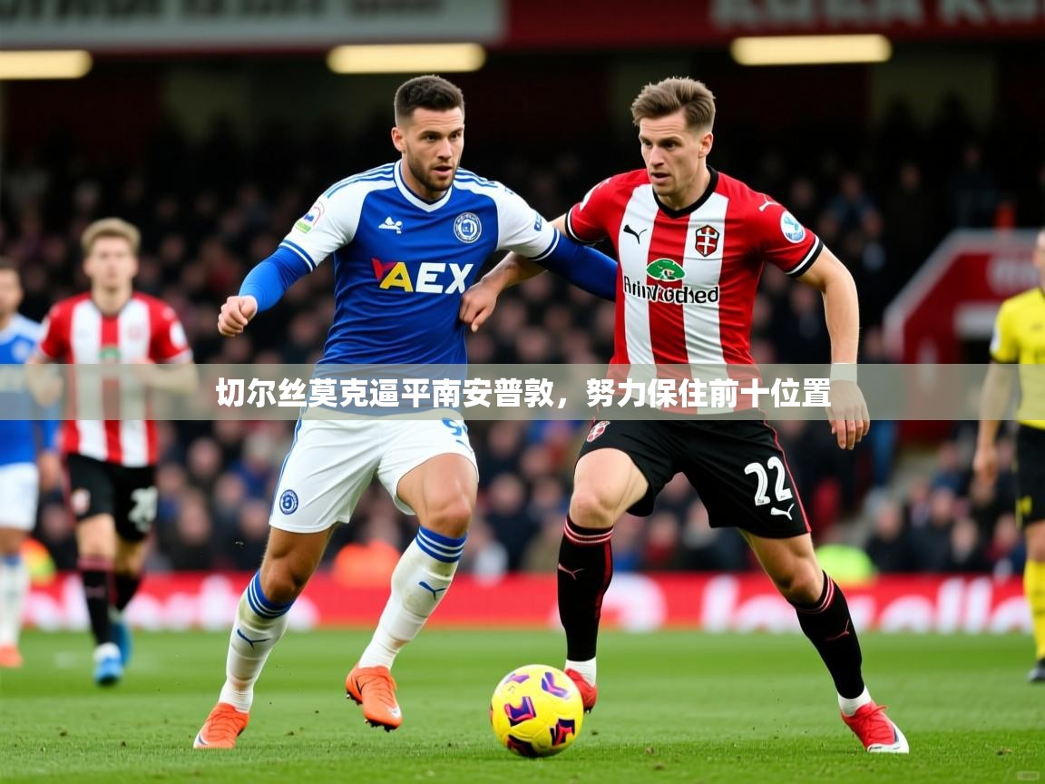 2026爱游戏体育在线登录地址切尔丝莫克逼平南安普敦，努力保住前十位置  第1张