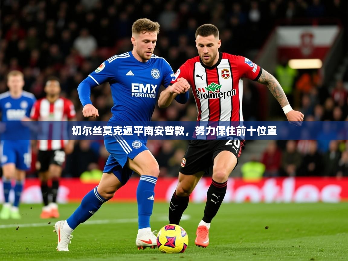 2026爱游戏体育在线登录地址切尔丝莫克逼平南安普敦，努力保住前十位置  第4张